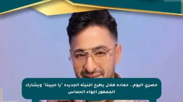 حصري اليوم.. حمادة هلال يطرح أغنيته الجديدة “يا حبيبنا” ويشارك الجمهور أجواء الحماس
